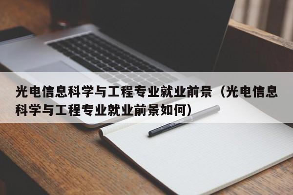 光电信息科学与工程专业就业前景（光电信息科学与工程专业就业前景如何）