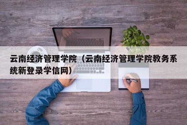 云南经济管理学院（云南经济管理学院教务系统新登录学信网）