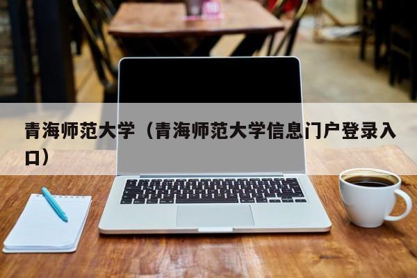 青海师范大学（青海师范大学信息门户登录入口）