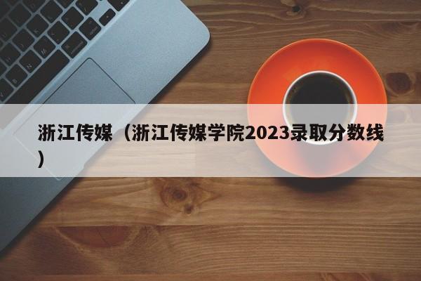 浙江传媒（浙江传媒学院2023录取分数线）