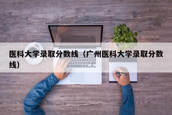 医科大学录取分数线（广州医科大学录取分数线）