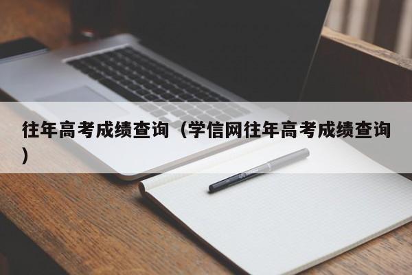 往年高考成绩查询（学信网往年高考成绩查询）