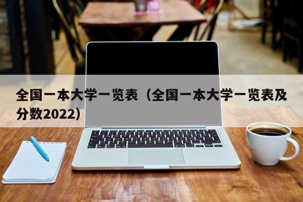 全国一本大学一览表（全国一本大学一览表及分数2022）