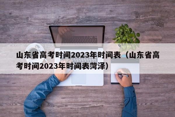 山东省高考时间2023年时间表（山东省高考时间2023年时间表菏泽）