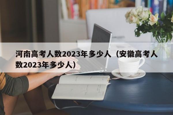 河南高考人数2023年多少人（安徽高考人数2023年多少人）