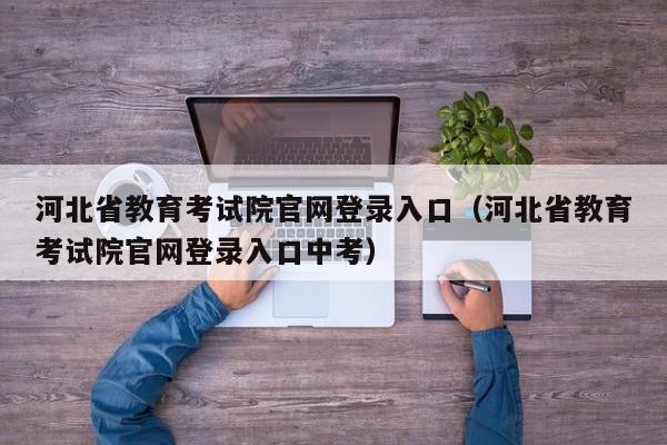 河北省教育考试院官网登录入口（河北省教育考试院官网登录入口中考）