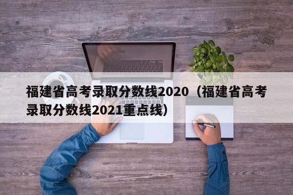 福建省高考录取分数线2020（福建省高考录取分数线2021重点线）