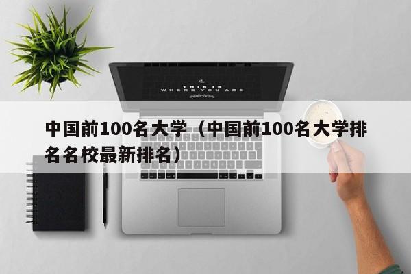 中国前100名大学（中国前100名大学排名名校最新排名）