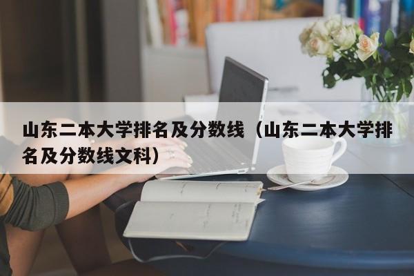 山东二本大学排名及分数线（山东二本大学排名及分数线文科）