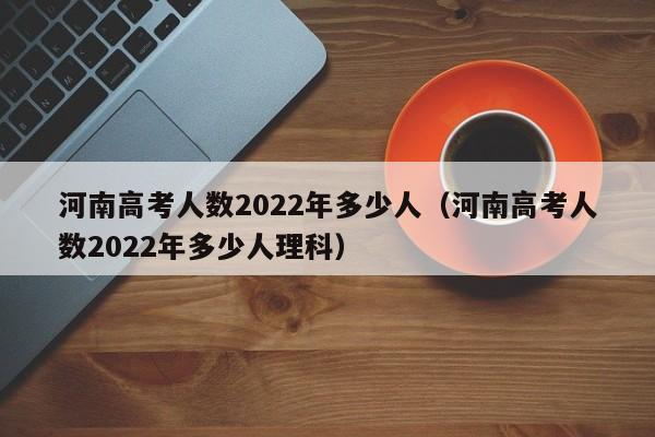 河南高考人数2022年多少人（河南高考人数2022年多少人理科）