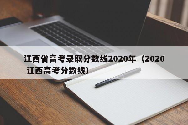 江西省高考录取分数线2020年（2020 江西高考分数线）