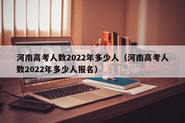 河南高考人数2022年多少人（河南高考人数2022年多少人报名）