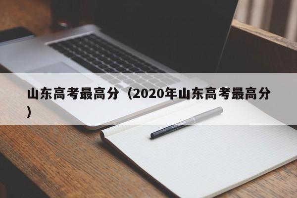 山东高考最高分（2020年山东高考最高分）