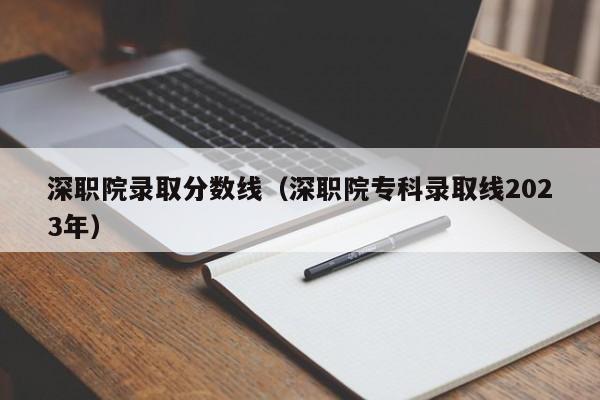 深职院录取分数线（深职院专科录取线2023年）