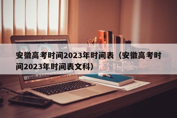 安徽高考时间2023年时间表（安徽高考时间2023年时间表文科）