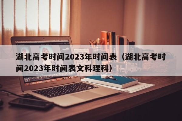 湖北高考时间2023年时间表（湖北高考时间2023年时间表文科理科）