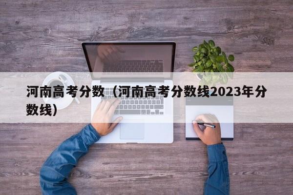 河南高考分数（河南高考分数线2023年分数线）