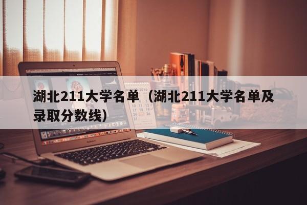 湖北211大学名单（湖北211大学名单及录取分数线）