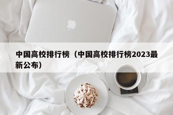 中国高校排行榜（中国高校排行榜2023最新公布）