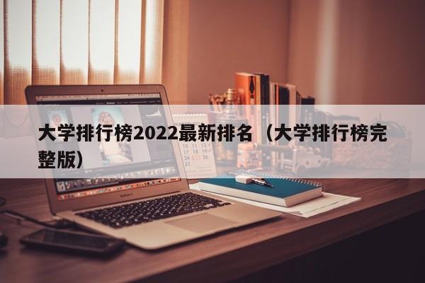 大学排行榜2022最新排名（大学排行榜完整版）