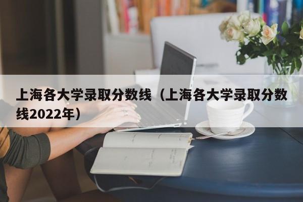 上海各大学录取分数线（上海各大学录取分数线2022年）