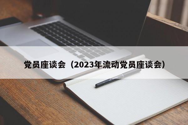 党员座谈会（2023年流动党员座谈会）