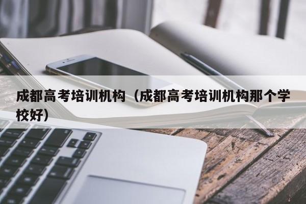 成都高考培训机构（成都高考培训机构那个学校好）