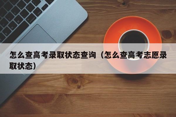 怎么查高考录取状态查询（怎么查高考志愿录取状态）