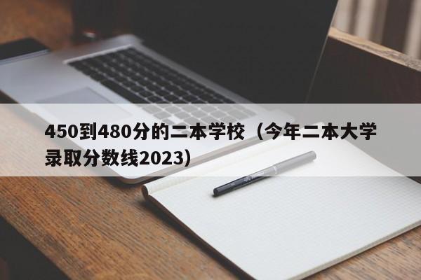 450到480分的二本学校（今年二本大学录取分数线2023）