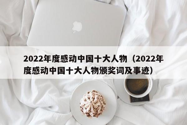 2022年度感动中国十大人物（2022年度感动中国十大人物颁奖词及事迹）