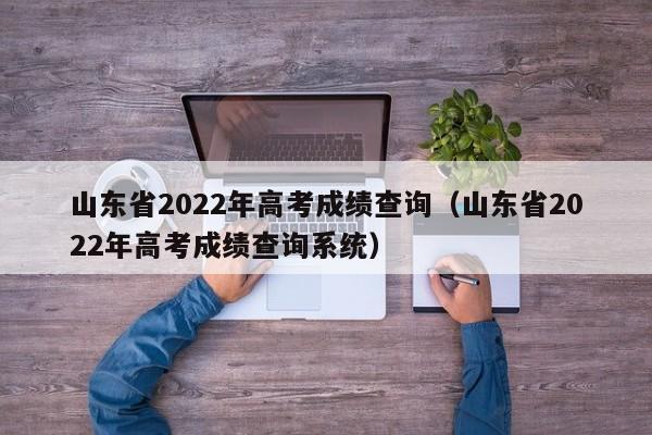 山东省2022年高考成绩查询（山东省2022年高考成绩查询系统）