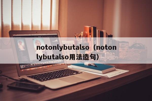 notonlybutalso（notonlybutalso用法造句）