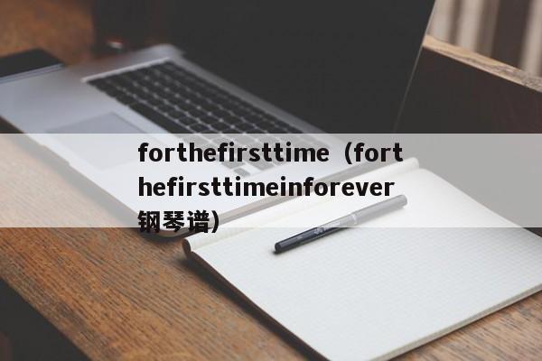 forthefirsttime（forthefirsttimeinforever钢琴谱）