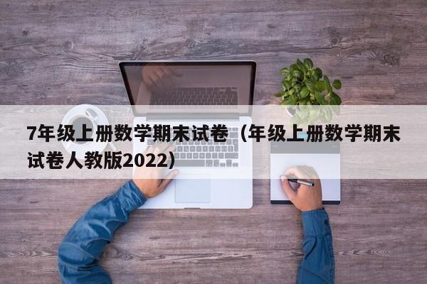 7年级上册数学期末试卷（年级上册数学期末试卷人教版2022）