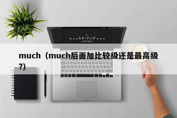 much（much后面加比较级还是最高级?）