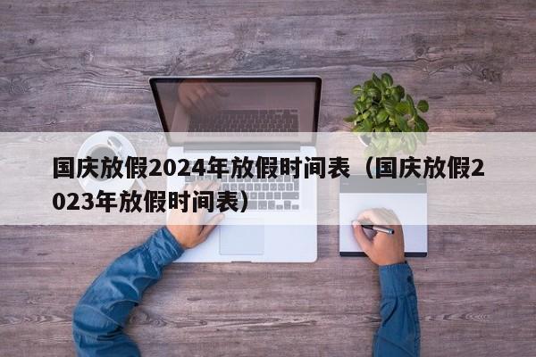 国庆放假2024年放假时间表（国庆放假2023年放假时间表）