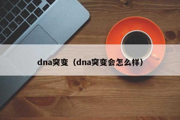 dna突变（dna突变会怎么样）