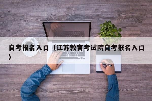 自考报名入口（江苏教育考试院自考报名入口）