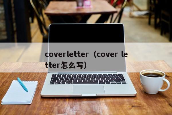 coverletter（cover letter怎么写）