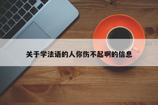 关于学法语的人你伤不起啊的信息