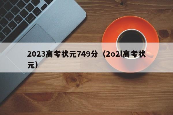 2023高考状元749分（2o2l高考状元）