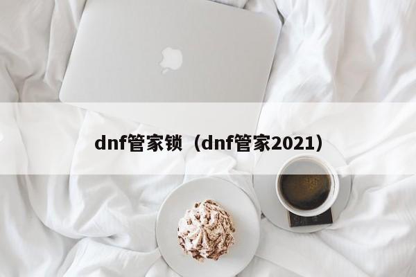 dnf管家锁（dnf管家2021）