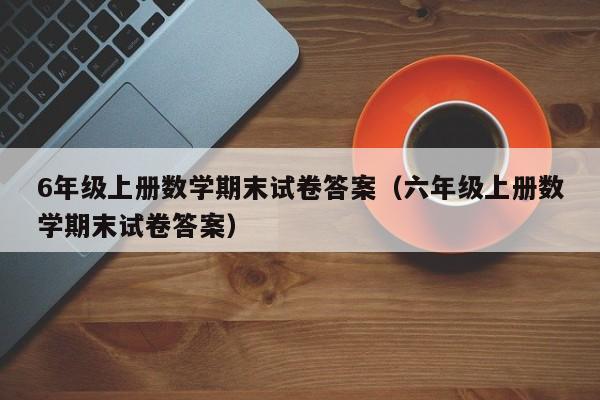 6年级上册数学期末试卷答案（六年级上册数学期末试卷答案）