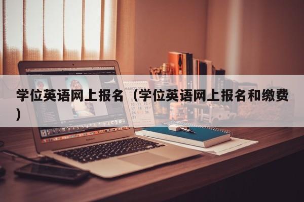 学位英语网上报名（学位英语网上报名和缴费）