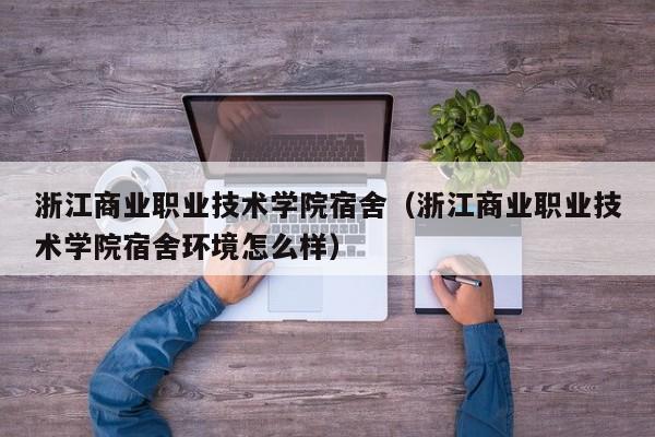 浙江商业职业技术学院宿舍（浙江商业职业技术学院宿舍环境怎么样）