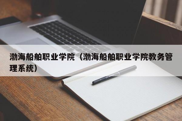 渤海船舶职业学院（渤海船舶职业学院教务管理系统）