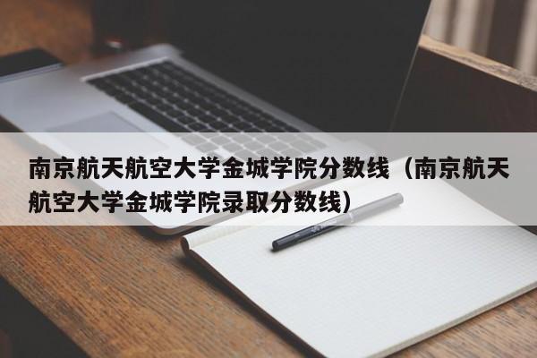 南京航天航空大学金城学院分数线（南京航天航空大学金城学院录取分数线）