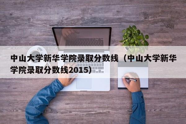 中山大学新华学院录取分数线（中山大学新华学院录取分数线2015）