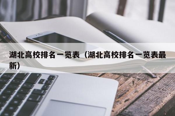 湖北高校排名一览表（湖北高校排名一览表最新）