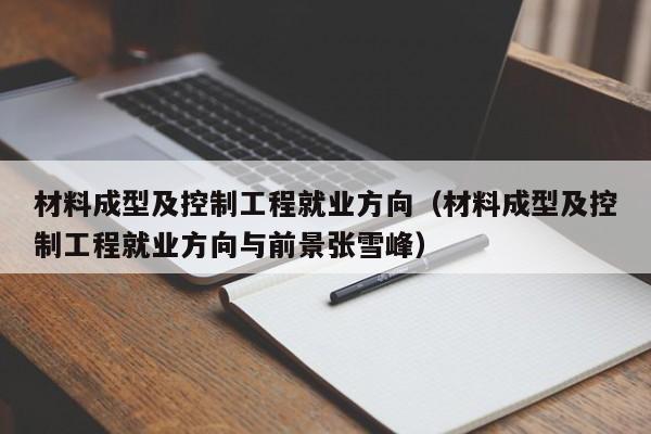 材料成型及控制工程就业方向（材料成型及控制工程就业方向与前景张雪峰）